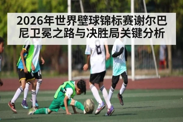 2026年世界壁球锦标赛谢尔巴尼卫冕之路与决胜局关键分析