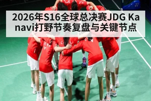 2026年S16全球总决赛JDG Kanavi打野节奏复盘与关键节点